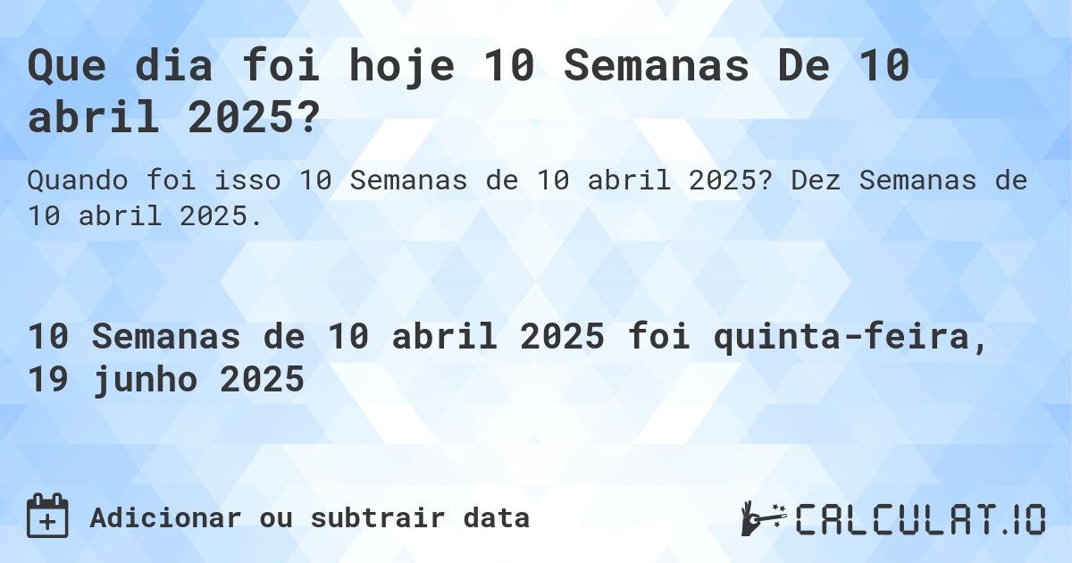 Que dia foi hoje 10 Semanas De 10 abril 2025?. Dez Semanas de 10 abril 2025.