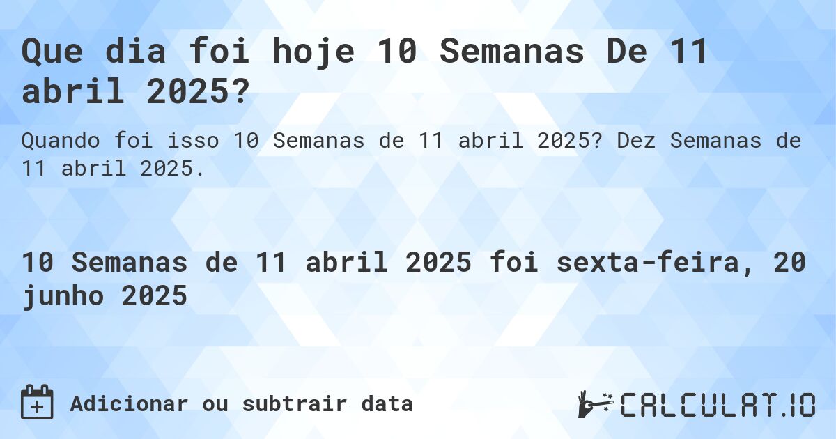Que dia foi hoje 10 Semanas De 11 abril 2025?. Dez Semanas de 11 abril 2025.