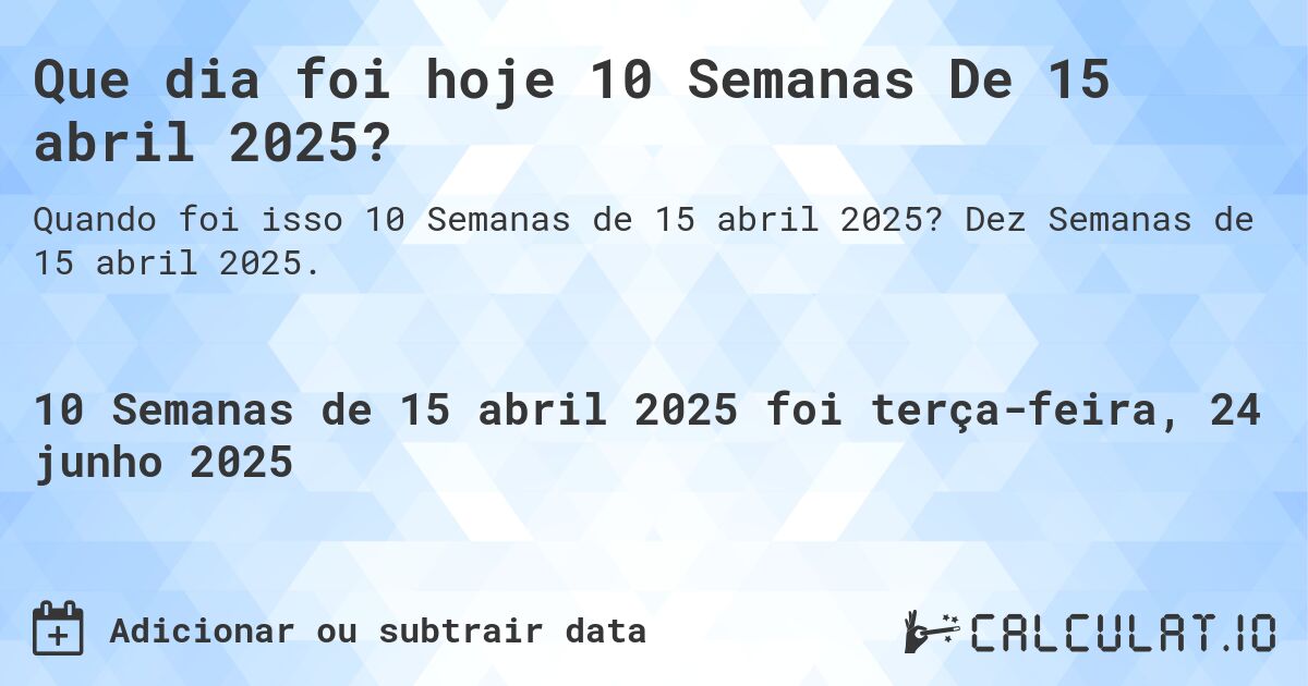 Que dia foi hoje 10 Semanas De 15 abril 2025?. Dez Semanas de 15 abril 2025.
