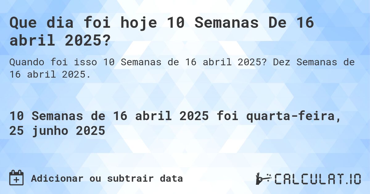 Que dia foi hoje 10 Semanas De 16 abril 2025?. Dez Semanas de 16 abril 2025.