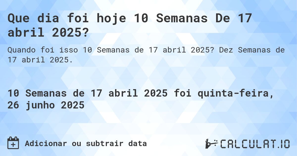 Que dia foi hoje 10 Semanas De 17 abril 2025?. Dez Semanas de 17 abril 2025.