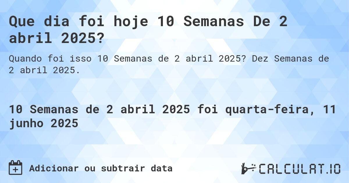 Que dia foi hoje 10 Semanas De 2 abril 2025?. Dez Semanas de 2 abril 2025.