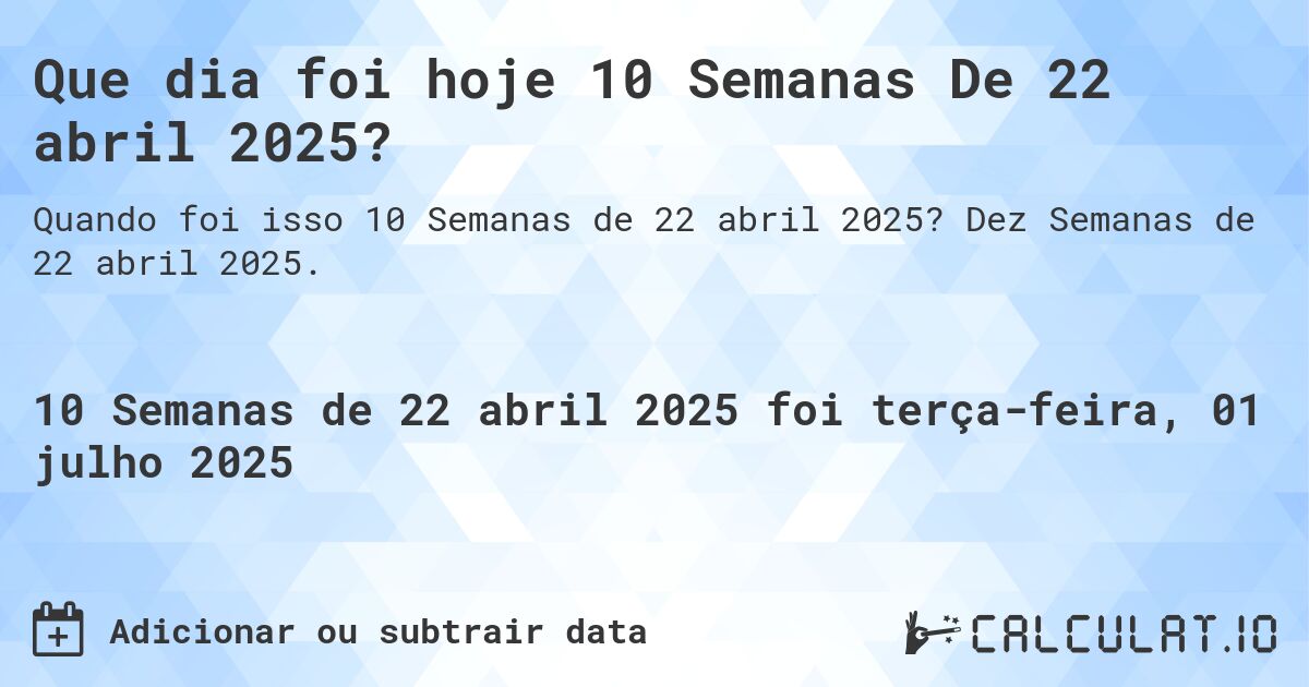 Que dia foi hoje 10 Semanas De 22 abril 2025?. Dez Semanas de 22 abril 2025.