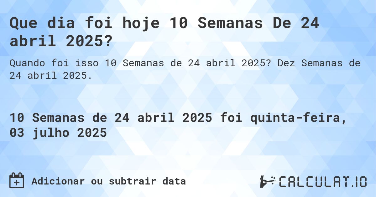 Que dia foi hoje 10 Semanas De 24 abril 2025?. Dez Semanas de 24 abril 2025.