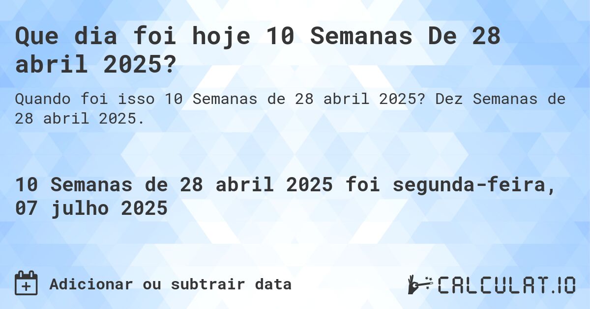 Que dia foi hoje 10 Semanas De 28 abril 2025?. Dez Semanas de 28 abril 2025.