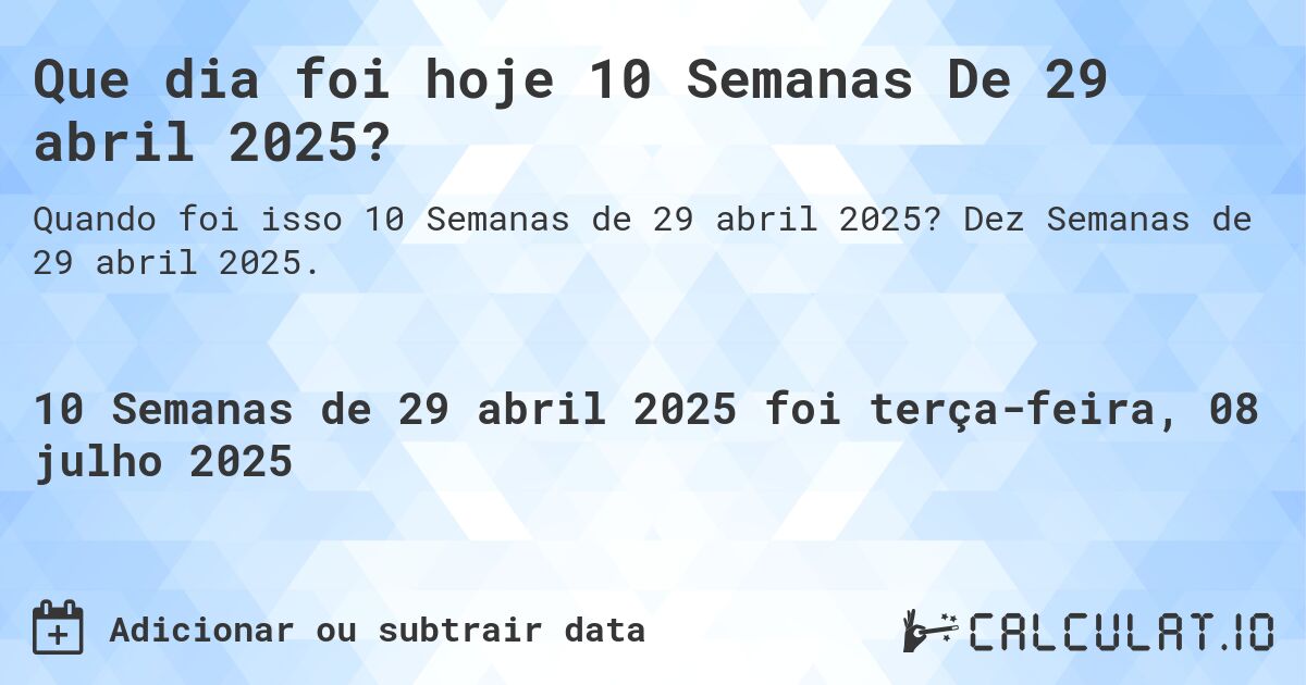 Que dia foi hoje 10 Semanas De 29 abril 2025?. Dez Semanas de 29 abril 2025.