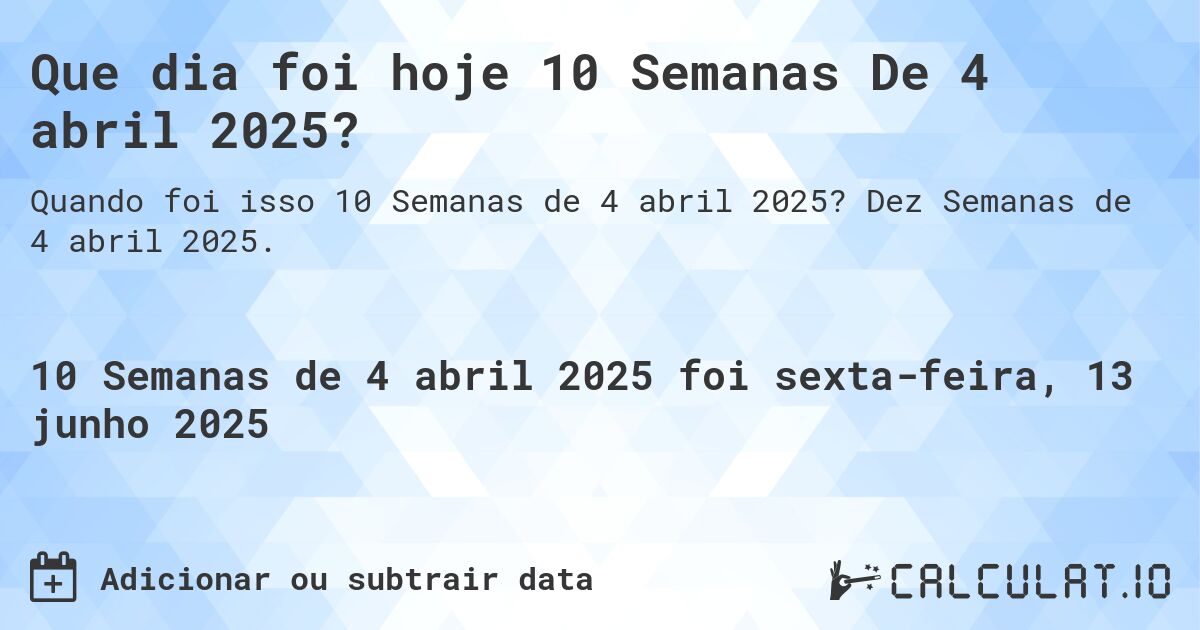 Que dia foi hoje 10 Semanas De 4 abril 2025?. Dez Semanas de 4 abril 2025.