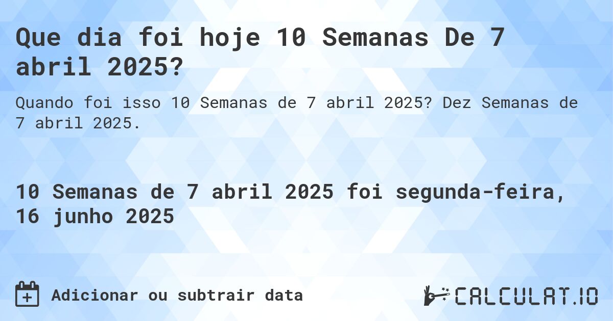Que dia foi hoje 10 Semanas De 7 abril 2025?. Dez Semanas de 7 abril 2025.