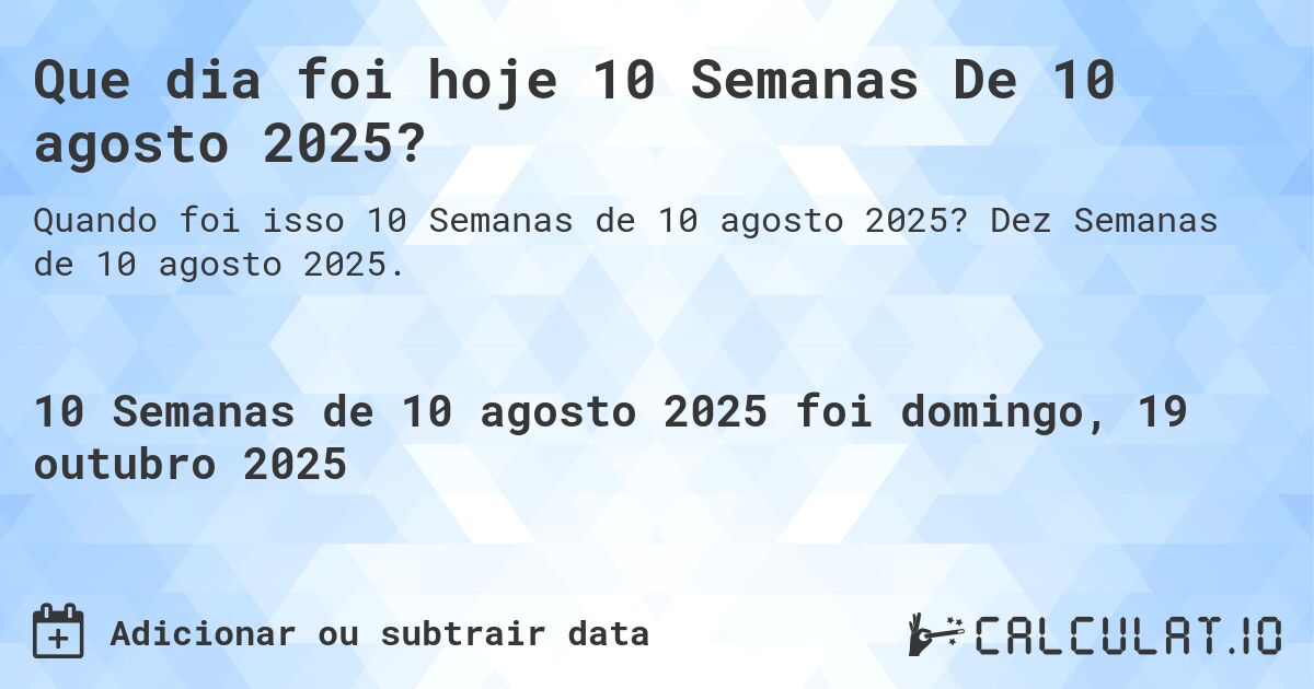 Que dia foi hoje 10 Semanas De 10 agosto 2025?. Dez Semanas de 10 agosto 2025.