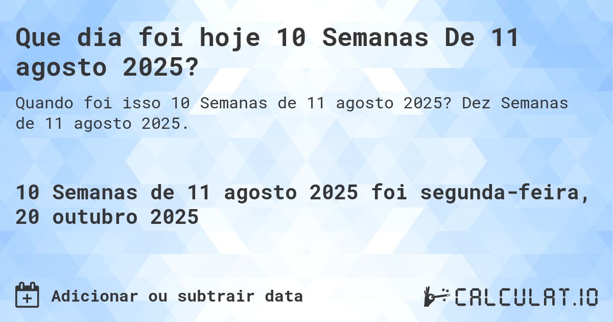 Que dia foi hoje 10 Semanas De 11 agosto 2025?. Dez Semanas de 11 agosto 2025.