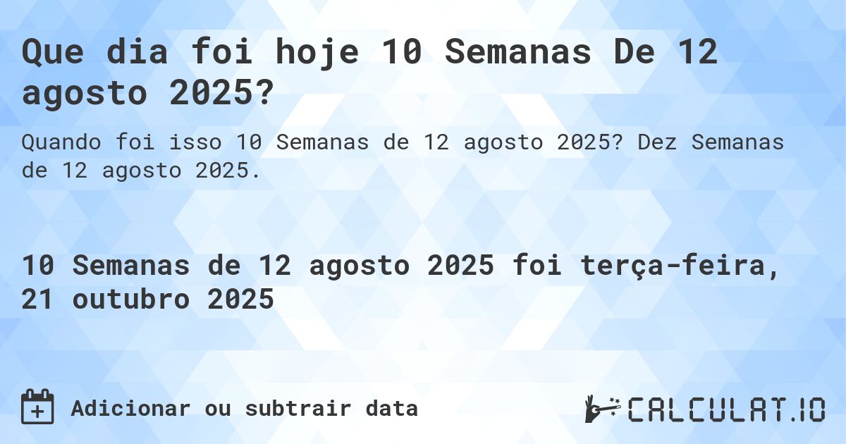 Que dia foi hoje 10 Semanas De 12 agosto 2025?. Dez Semanas de 12 agosto 2025.