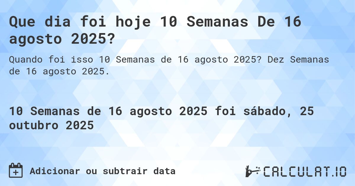 Que dia foi hoje 10 Semanas De 16 agosto 2025?. Dez Semanas de 16 agosto 2025.