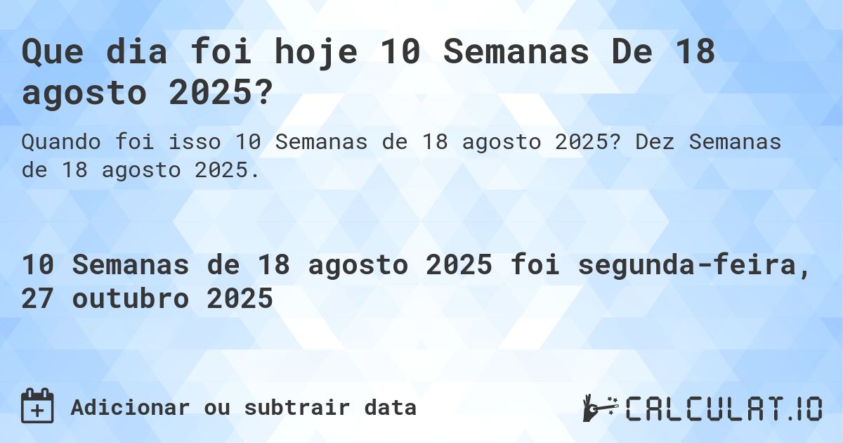 Que dia foi hoje 10 Semanas De 18 agosto 2025?. Dez Semanas de 18 agosto 2025.
