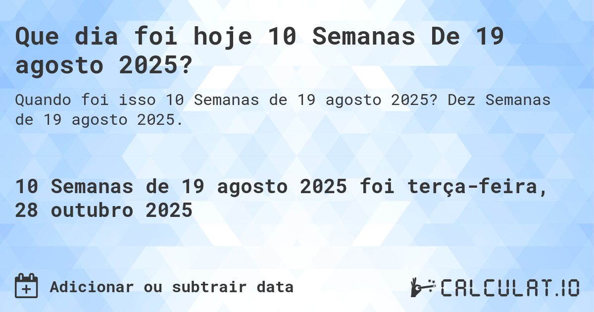 Que dia foi hoje 10 Semanas De 19 agosto 2025?. Dez Semanas de 19 agosto 2025.