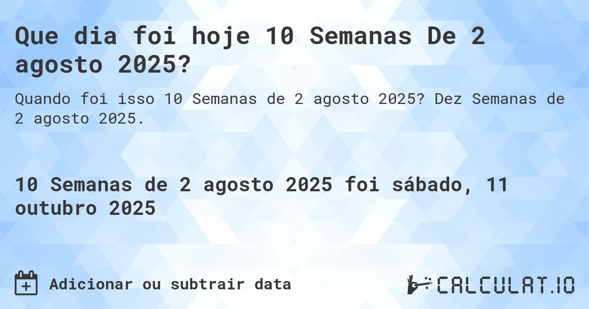 Que dia foi hoje 10 Semanas De 2 agosto 2025?. Dez Semanas de 2 agosto 2025.