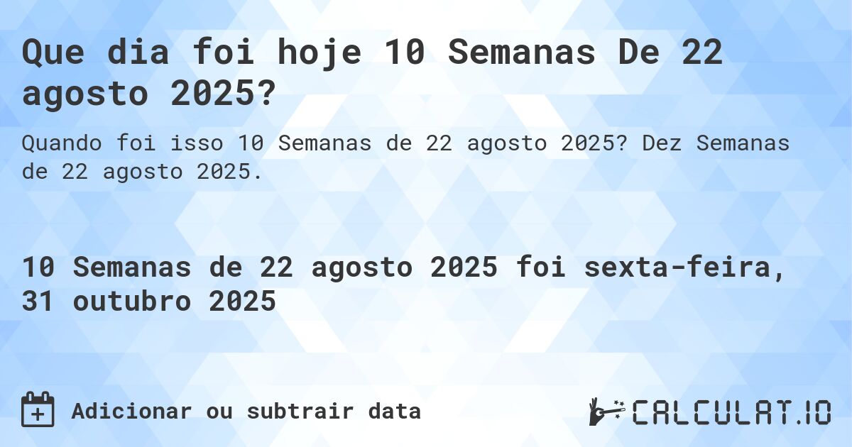 Que dia foi hoje 10 Semanas De 22 agosto 2025?. Dez Semanas de 22 agosto 2025.