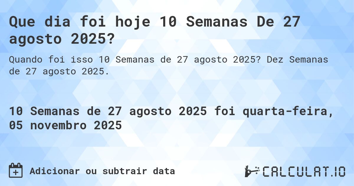 Que dia foi hoje 10 Semanas De 27 agosto 2025?. Dez Semanas de 27 agosto 2025.