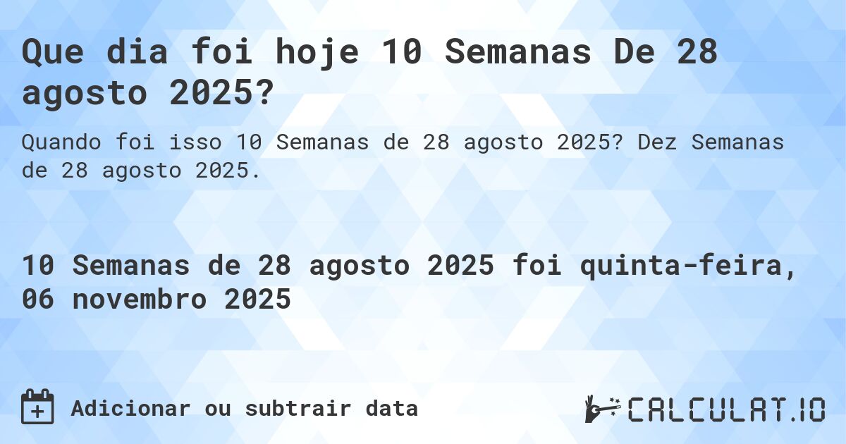 Que dia foi hoje 10 Semanas De 28 agosto 2025?. Dez Semanas de 28 agosto 2025.
