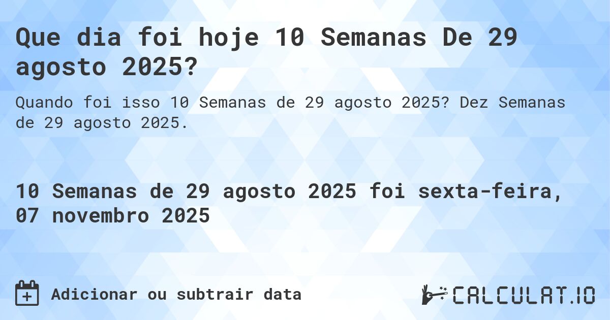 Que dia foi hoje 10 Semanas De 29 agosto 2025?. Dez Semanas de 29 agosto 2025.