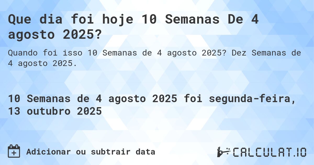 Que dia foi hoje 10 Semanas De 4 agosto 2025?. Dez Semanas de 4 agosto 2025.