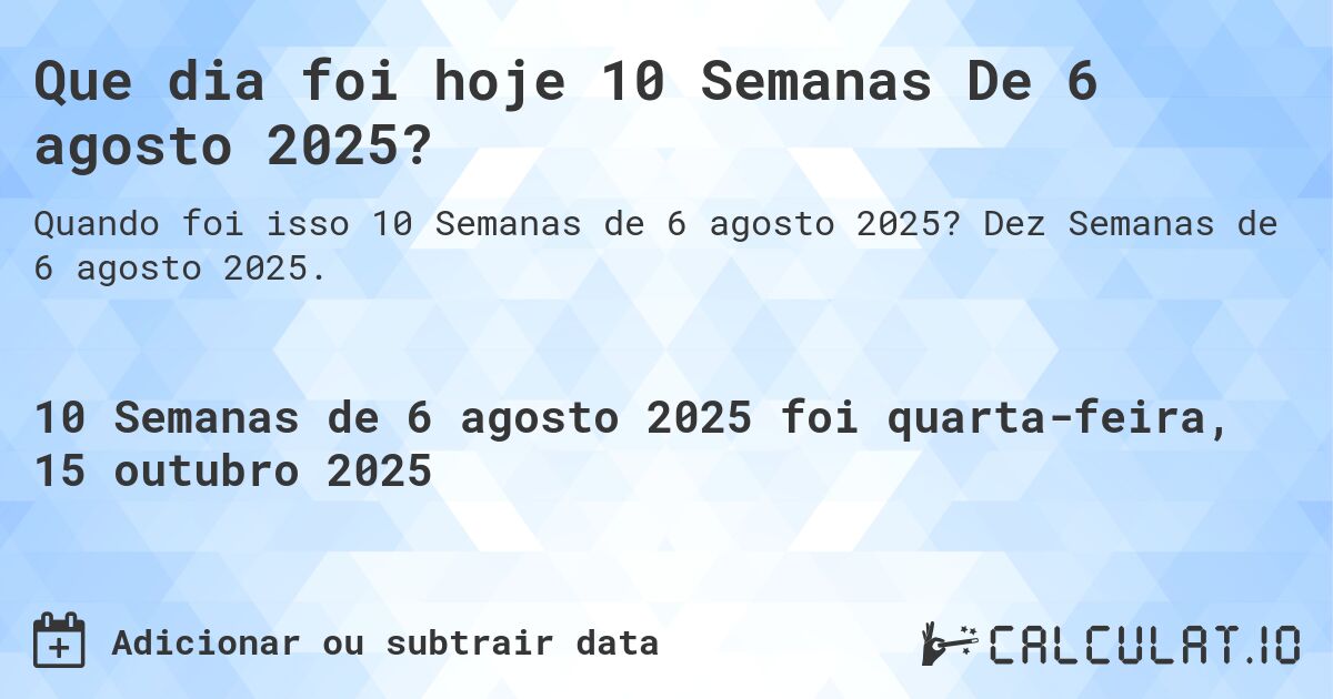 Que dia foi hoje 10 Semanas De 6 agosto 2025?. Dez Semanas de 6 agosto 2025.