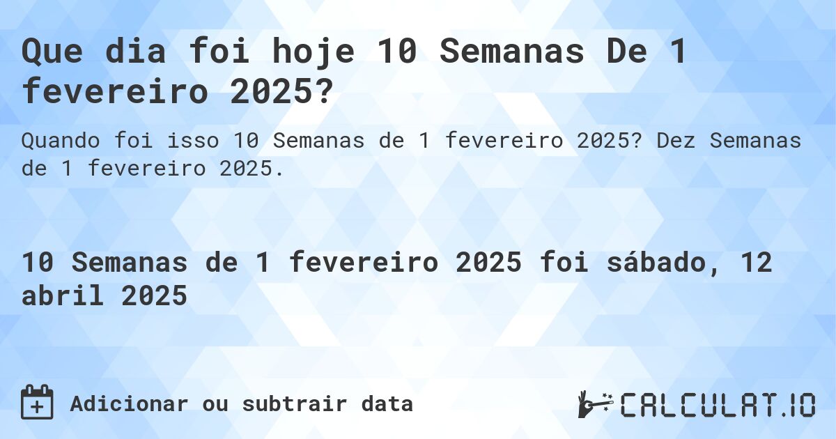 Que dia foi hoje 10 Semanas De 1 fevereiro 2025?. Dez Semanas de 1 fevereiro 2025.
