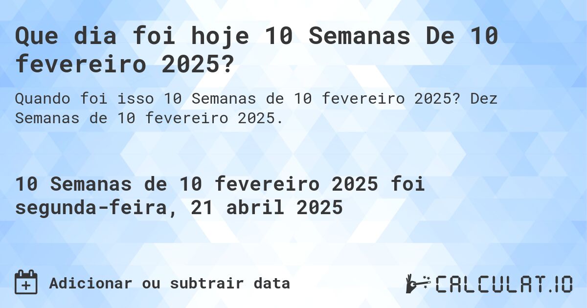 Que dia foi hoje 10 Semanas De 10 fevereiro 2025?. Dez Semanas de 10 fevereiro 2025.