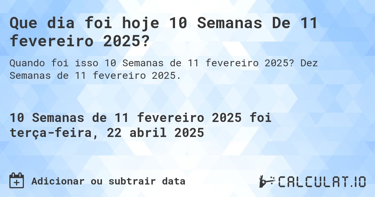 Que dia foi hoje 10 Semanas De 11 fevereiro 2025?. Dez Semanas de 11 fevereiro 2025.