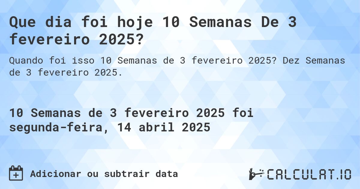 Que dia foi hoje 10 Semanas De 3 fevereiro 2025?. Dez Semanas de 3 fevereiro 2025.