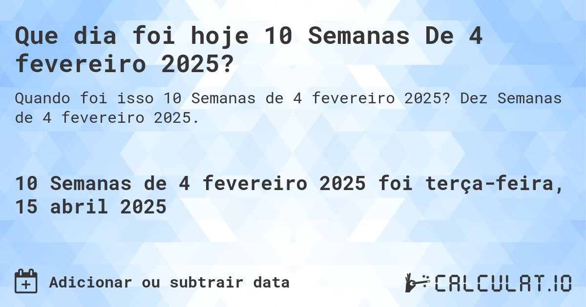 Que dia foi hoje 10 Semanas De 4 fevereiro 2025?. Dez Semanas de 4 fevereiro 2025.