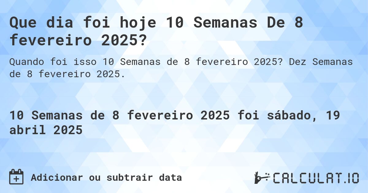 Que dia foi hoje 10 Semanas De 8 fevereiro 2025?. Dez Semanas de 8 fevereiro 2025.