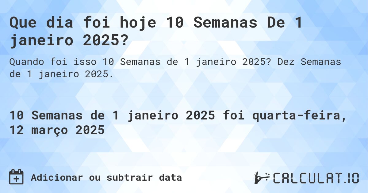 Que dia foi hoje 10 Semanas De 1 janeiro 2025?. Dez Semanas de 1 janeiro 2025.
