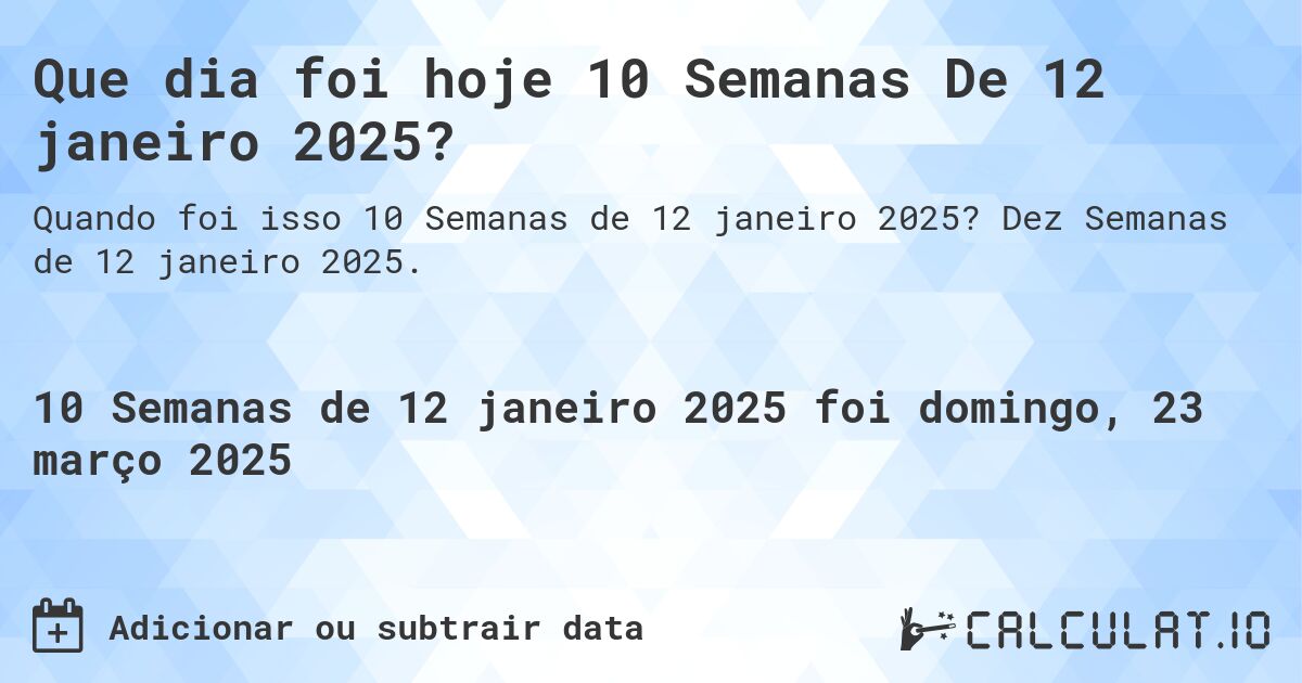 Que dia foi hoje 10 Semanas De 12 janeiro 2025?. Dez Semanas de 12 janeiro 2025.