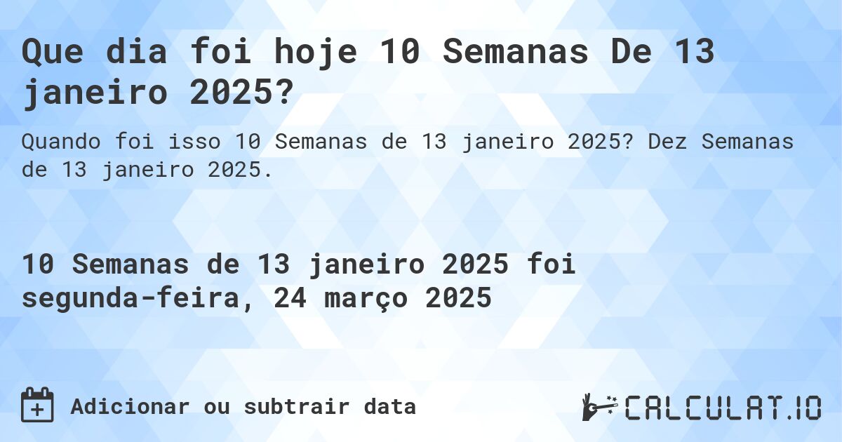 Que dia foi hoje 10 Semanas De 13 janeiro 2025?. Dez Semanas de 13 janeiro 2025.