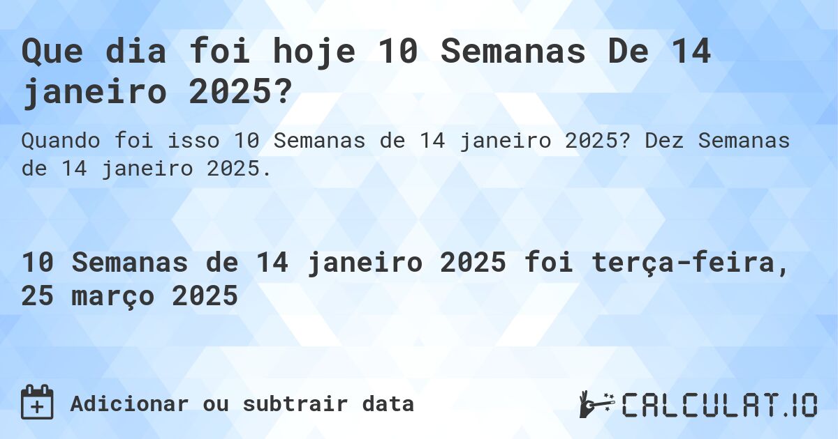 Que dia foi hoje 10 Semanas De 14 janeiro 2025?. Dez Semanas de 14 janeiro 2025.