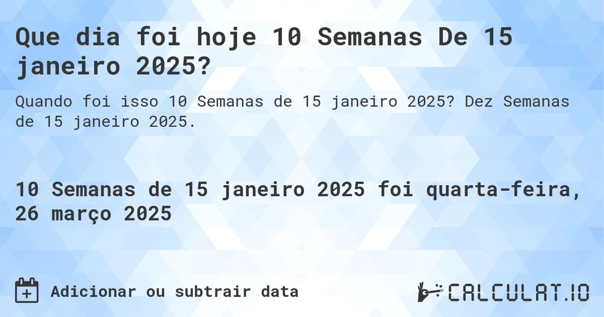 Que dia foi hoje 10 Semanas De 15 janeiro 2025?. Dez Semanas de 15 janeiro 2025.