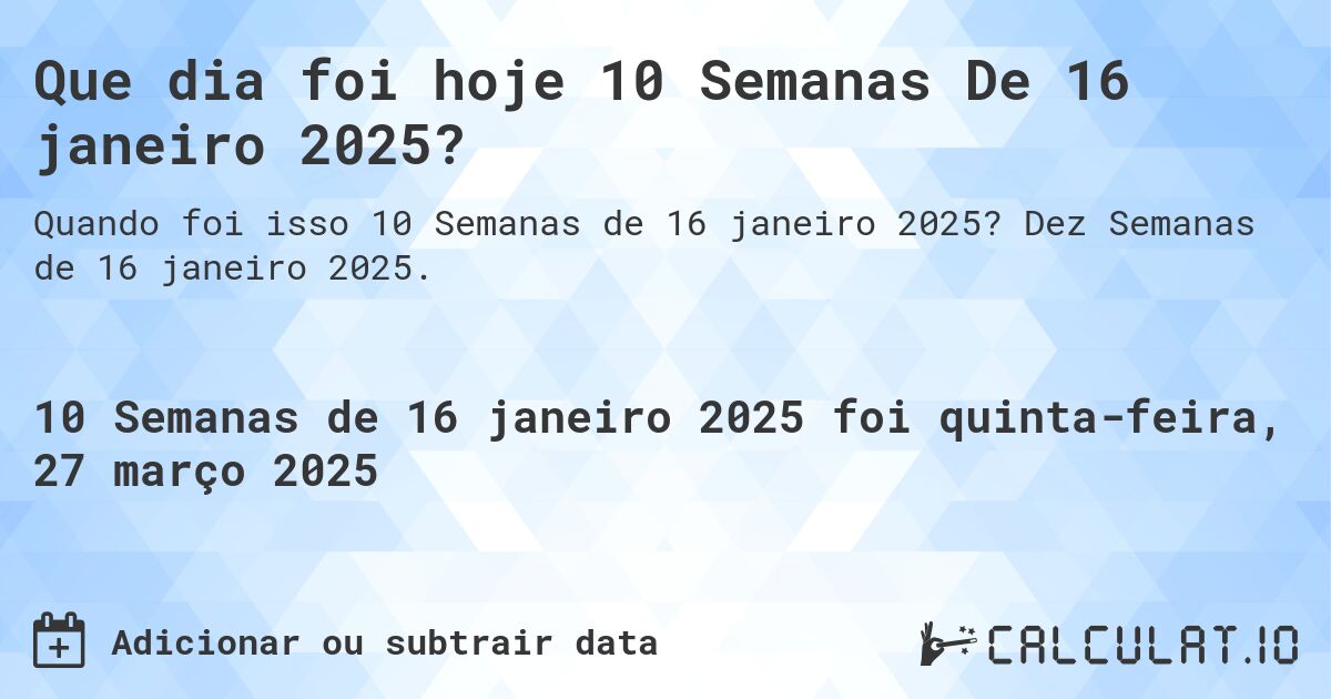 Que dia foi hoje 10 Semanas De 16 janeiro 2025?. Dez Semanas de 16 janeiro 2025.