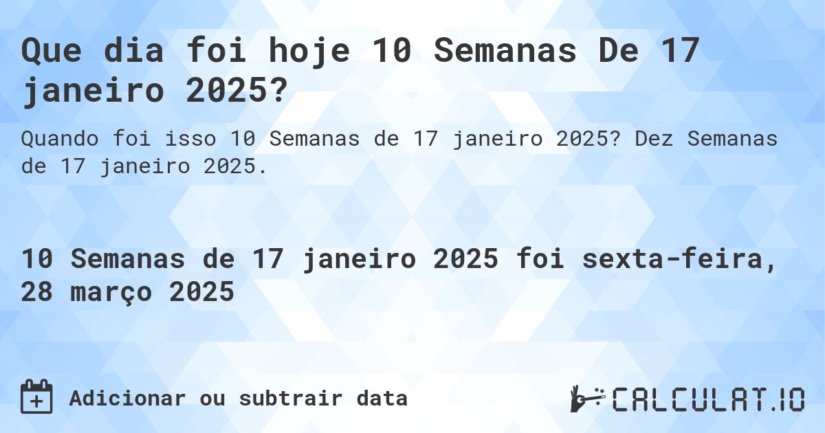 Que dia foi hoje 10 Semanas De 17 janeiro 2025?. Dez Semanas de 17 janeiro 2025.