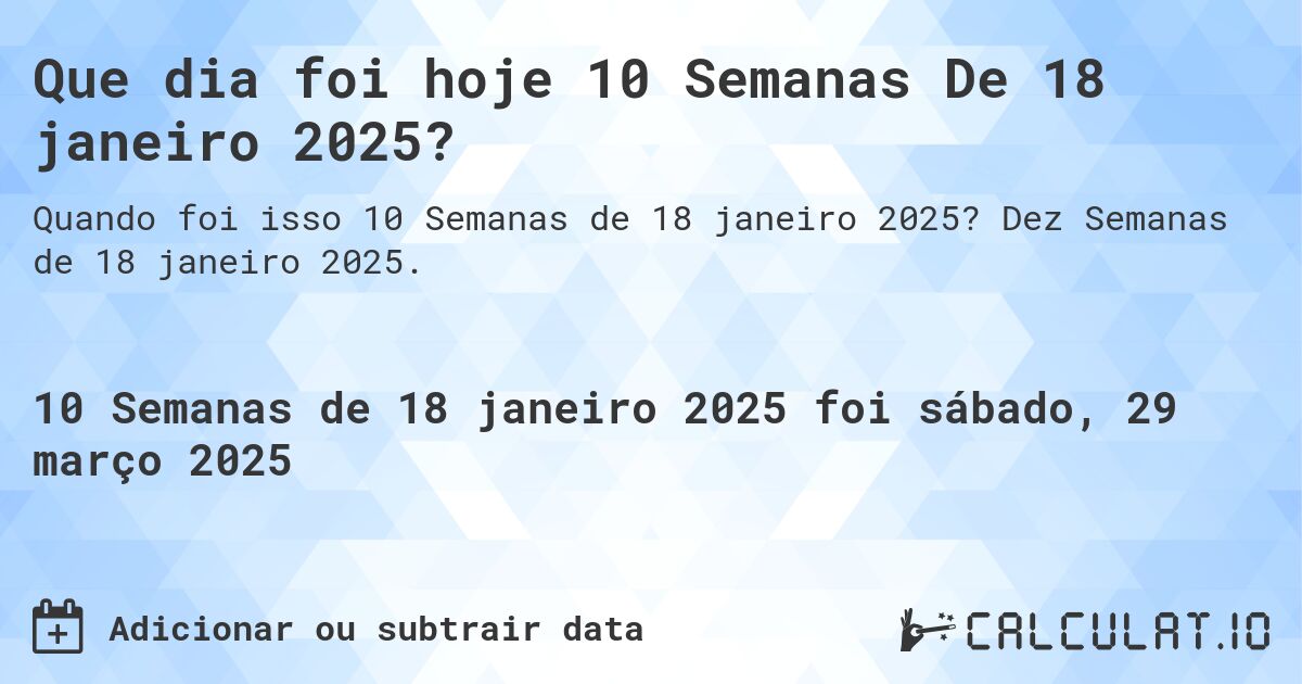 Que dia foi hoje 10 Semanas De 18 janeiro 2025?. Dez Semanas de 18 janeiro 2025.