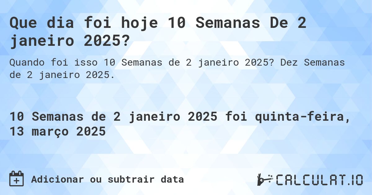 Que dia foi hoje 10 Semanas De 2 janeiro 2025?. Dez Semanas de 2 janeiro 2025.