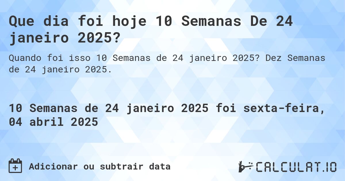 Que dia foi hoje 10 Semanas De 24 janeiro 2025?. Dez Semanas de 24 janeiro 2025.