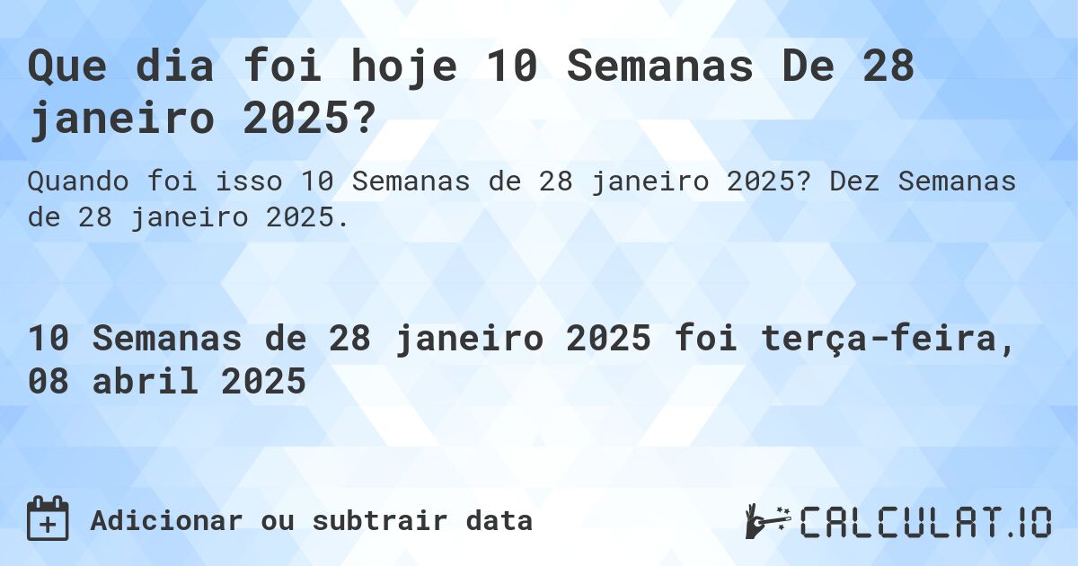 Que dia foi hoje 10 Semanas De 28 janeiro 2025?. Dez Semanas de 28 janeiro 2025.