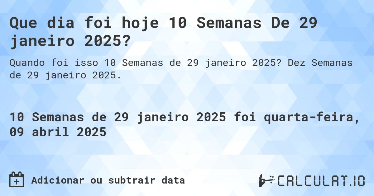 Que dia foi hoje 10 Semanas De 29 janeiro 2025?. Dez Semanas de 29 janeiro 2025.