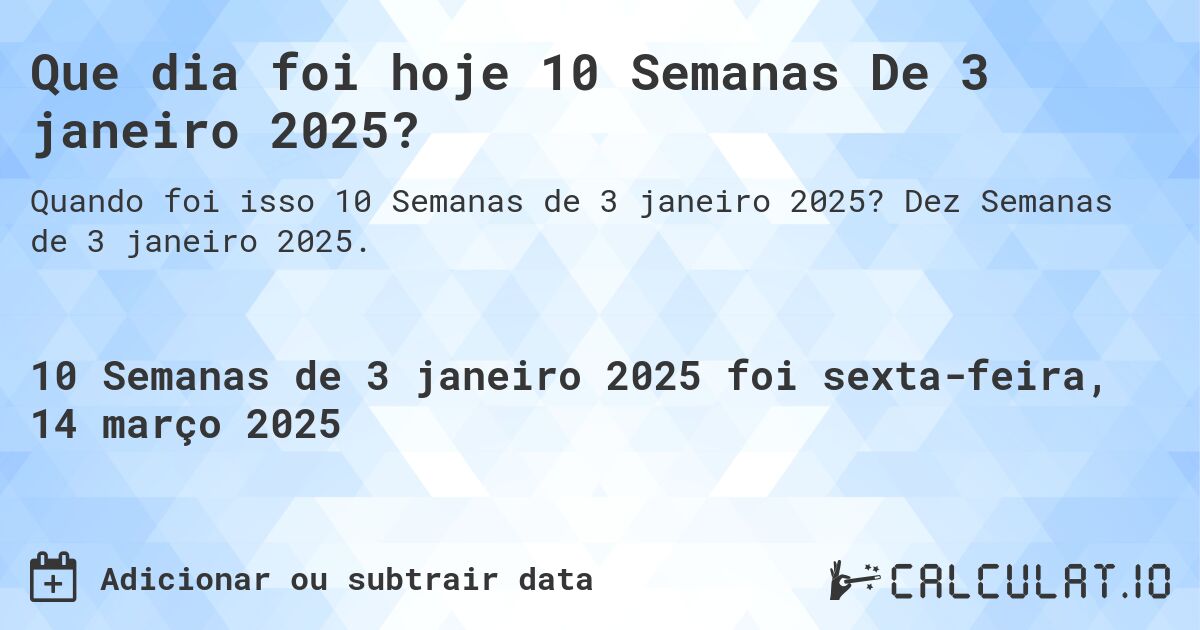 Que dia foi hoje 10 Semanas De 3 janeiro 2025?. Dez Semanas de 3 janeiro 2025.