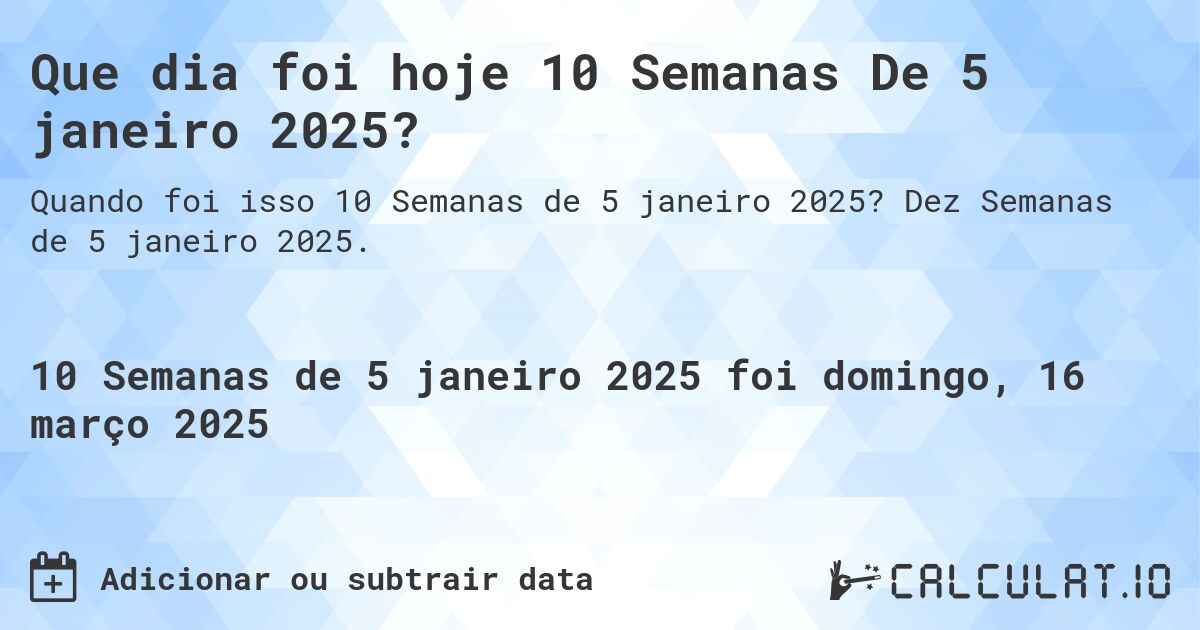Que dia foi hoje 10 Semanas De 5 janeiro 2025?. Dez Semanas de 5 janeiro 2025.