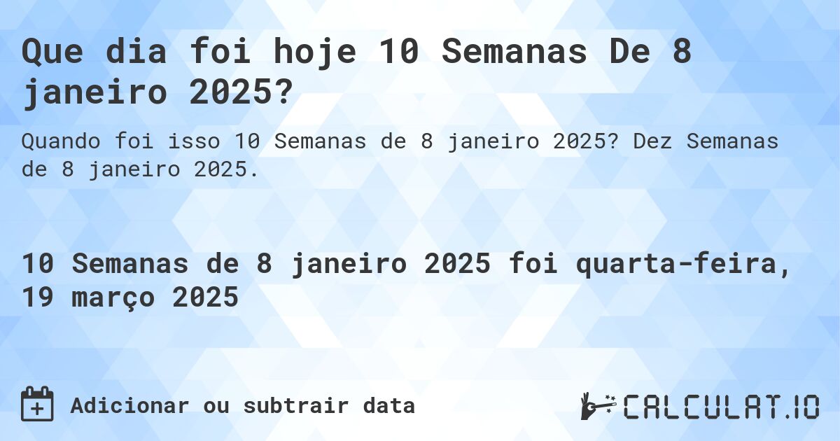 Que dia foi hoje 10 Semanas De 8 janeiro 2025?. Dez Semanas de 8 janeiro 2025.
