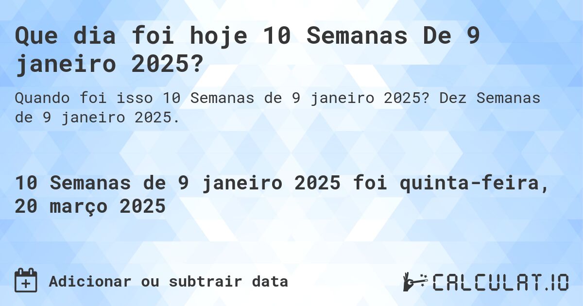 Que dia foi hoje 10 Semanas De 9 janeiro 2025?. Dez Semanas de 9 janeiro 2025.