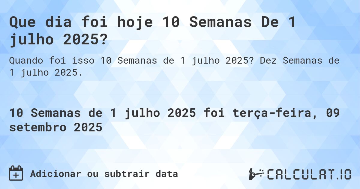 Que dia foi hoje 10 Semanas De 1 julho 2025?. Dez Semanas de 1 julho 2025.