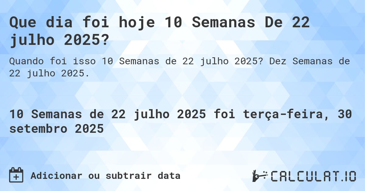 Que dia foi hoje 10 Semanas De 22 julho 2025?. Dez Semanas de 22 julho 2025.
