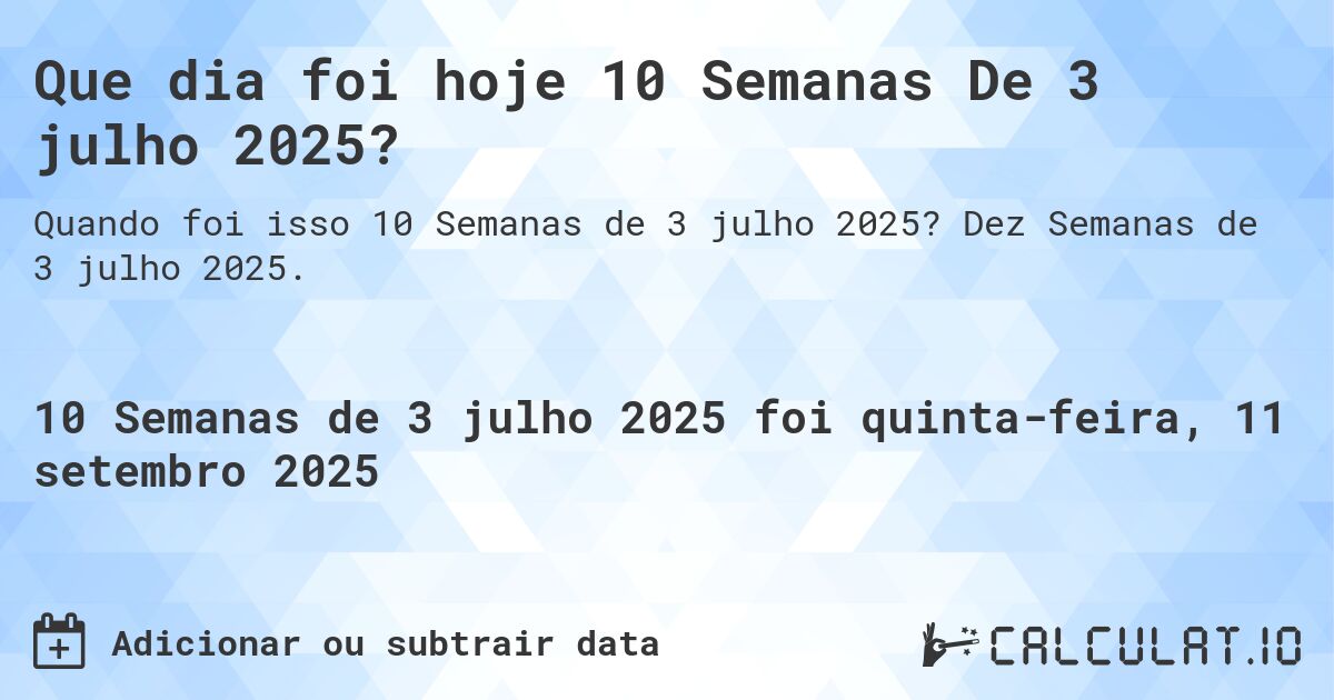 Que dia foi hoje 10 Semanas De 3 julho 2025?. Dez Semanas de 3 julho 2025.